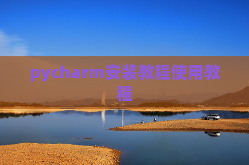 pycharm安装教程使用教程 pycharm安装教程使用教程